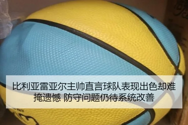 比利亚雷亚尔主帅直言球队表现出色却难掩遗憾 防守问题仍待系统改善